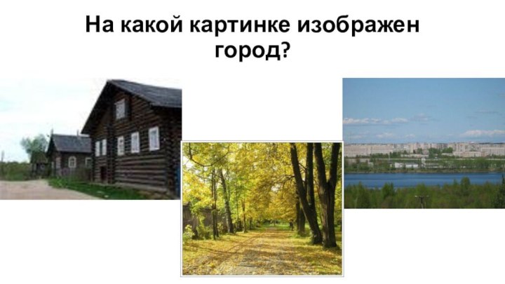 На какой картинке изображен город?