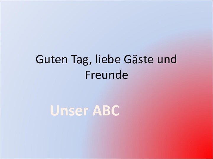 Guten Tag, liebe Gäste und FreundeUnser ABC