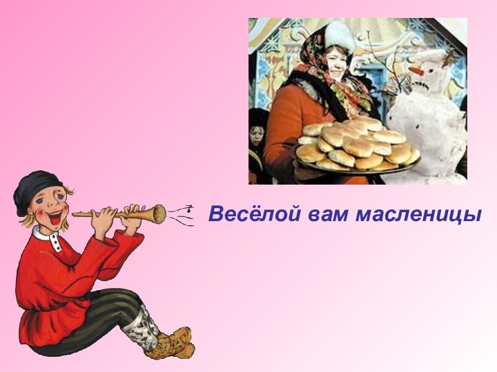 Весёлой вам масленицы