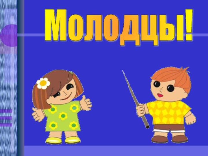 Молодцы!