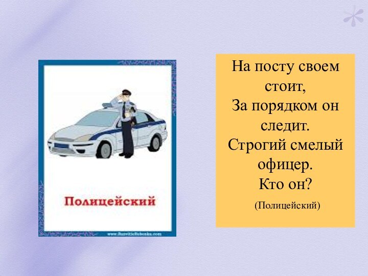 На посту своем стоит,За порядком он следит.Строгий смелый офицер.Кто он? (Полицейский) 