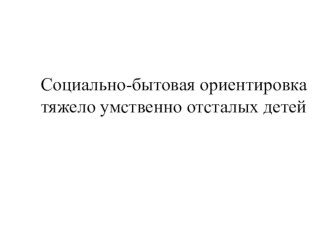 Социально-бытовая ориентировка тяжело умственно отсталых детей презентация к уроку