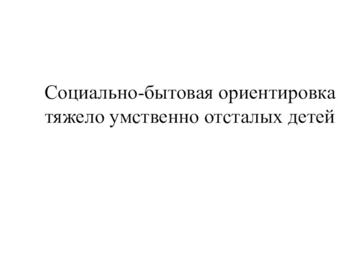 Социально-бытовая ориентировка тяжело умственно отсталых детей