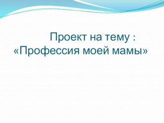 Проект : Профессия моей мамы классный час (1 класс)