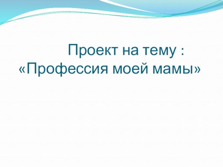 Проект на тему :  «Профессия моей мамы»