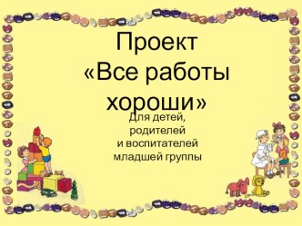 Проект Все работы хороши методическая разработка
