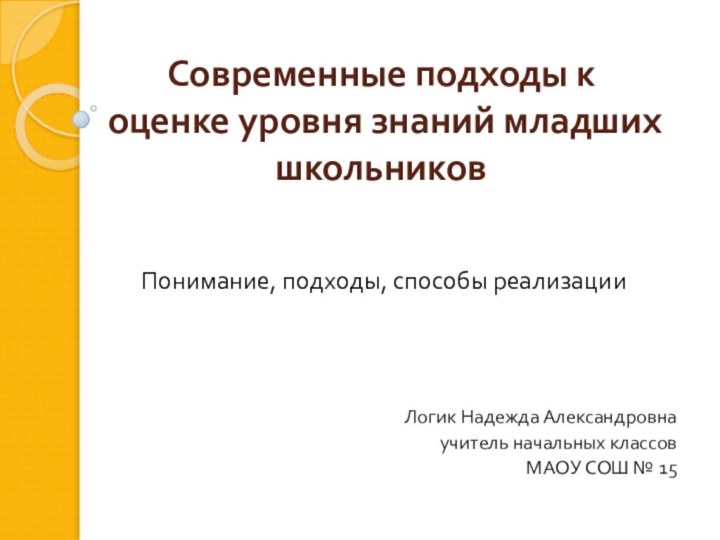 Современные подходы к оценке уровня знаний младших школьниковПонимание, подходы, способы реализацииЛогик Надежда