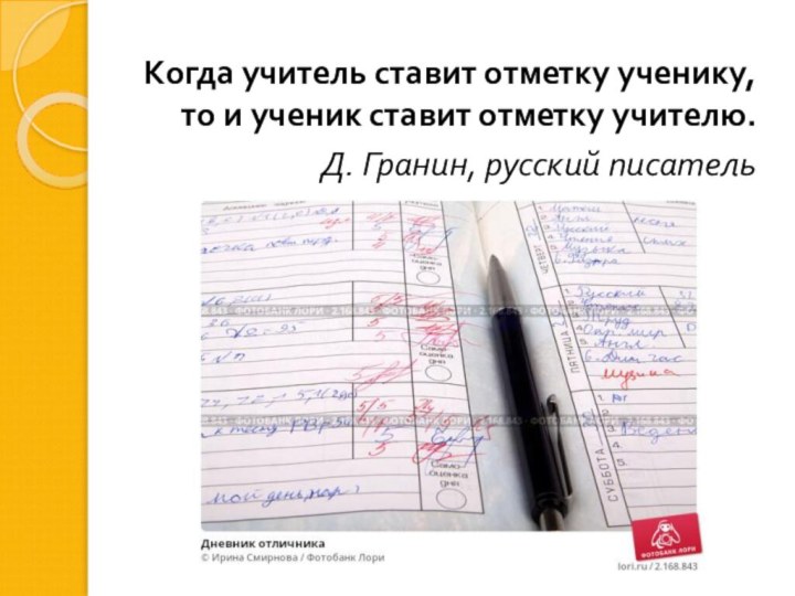 Когда учитель ставит отметку ученику, то и ученик ставит отметку учителю.Д. Гранин, русский писатель