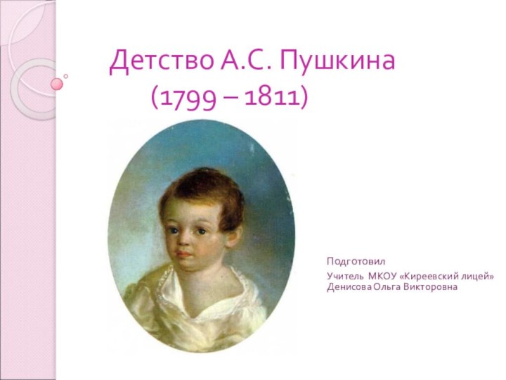 Детство А.С. Пушкина     (1799 – 1811)Подготовил Учитель МКОУ