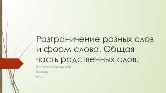 Презентация по русскому языку Разграничение разных слов и форм слова. Общая часть родственных слов презентация к уроку по русскому языку (2 класс)