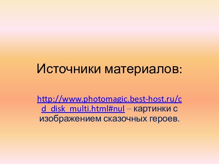 Источники материалов:http://www.photomagic.best-host.ru/cd_disk_multi.html#nul – картинки с изображением сказочных героев.