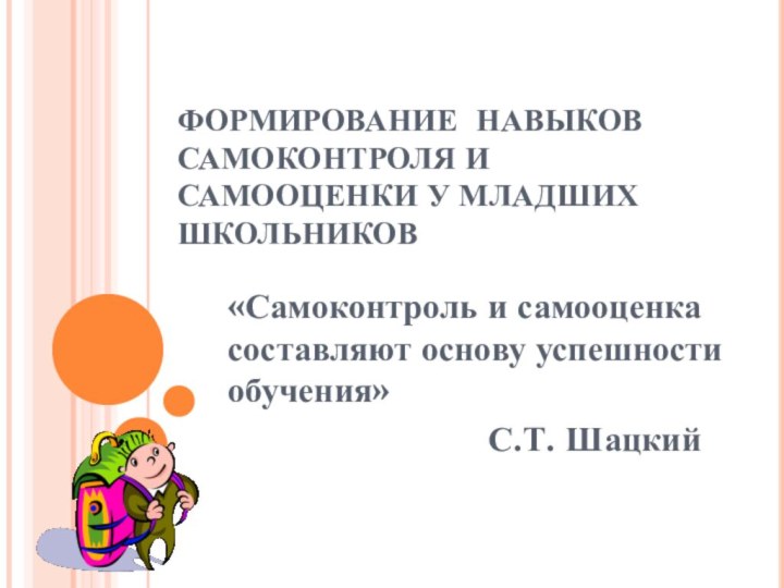 ФОРМИРОВАНИЕ НАВЫКОВ САМОКОНТРОЛЯ И САМООЦЕНКИ У МЛАДШИХ ШКОЛЬНИКОВ«Самоконтроль и самооценка составляют основу