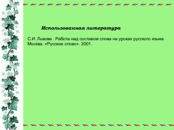 Использованная литератураС.И. Львова . Работа над составом слова на уроках русского языка.Москва. «Русское слово». 2001.