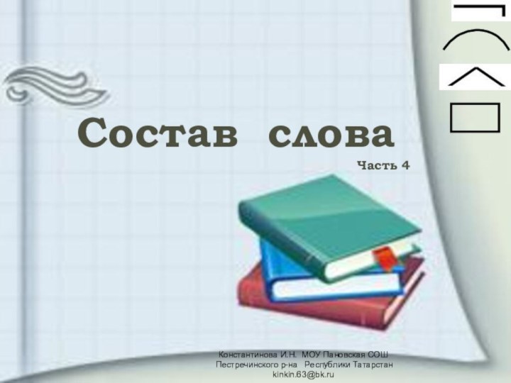 Состав словаЧасть 4Константинова И.Н. МОУ Пановская СОШ Пестречинского р-на  Республики Татарстан    kinkin.63@bk.ru