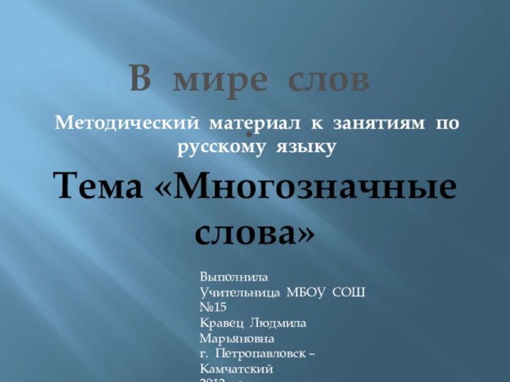 В мире слов .Методический материал к занятиям по русскому языкуТема «Многозначные слова»ВыполнилаУчительница