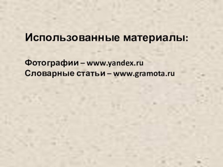 Использованные материалы:Фотографии – www.yandex.ruСловарные статьи – www.gramota.ru