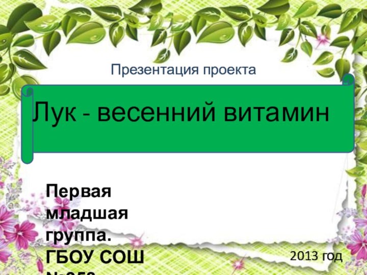 Презентация проектаЛук - весенний витамин2013 годПервая младшая группа.