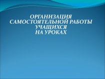 Организация самостоятельной работы учащихся на уроках презентация к уроку