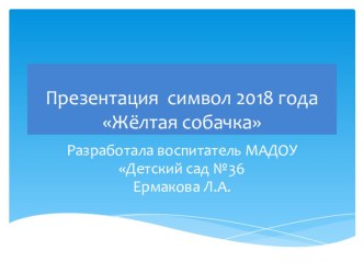 Презентация символ 2018 года Жёлтая собачка презентация к уроку по конструированию, ручному труду (подготовительная группа)