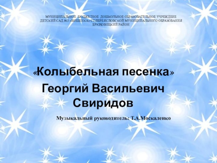 «Колыбельная песенка»Георгий Васильевич СвиридовМУНИЦИПАЛЬНОЕ БЮДЖЕТНОЕ ДОШКОЛЬНОЕ ОБРАЗОВАТЕЛЬНОЕ УЧРЕЖДЕИЕ ДЕТСКИЙ САД №3 «ВИШЕНКА»