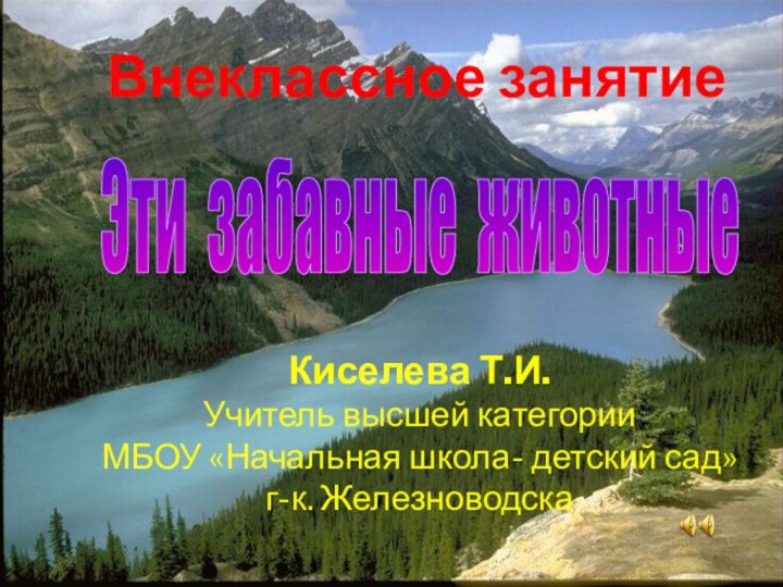 Эти забавные животныеВнеклассное занятиеКиселева Т.И.Учитель высшей категории МБОУ «Начальная школа- детский сад»г-к. Железноводска