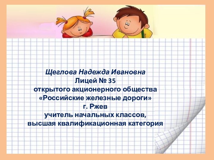 Щеглова Надежда ИвановнаЛицей № 35открытого акционерного общества «Российские железные дороги»г. Ржевучитель начальных классов, высшая квалификационная категория