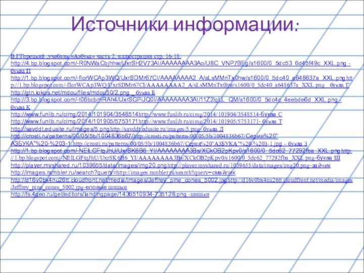 Источники информации:В.Г.Горецкий ,учебник «Азбука» часть 2, иллюстрации стр. 16-18.http://4.bp.blogspot.com/-R0NWaCbjhhw/UxrSH2V73AI/AAAAAAAA3Ao/U8C_VNP7BEg/s1600/0_5dc53_6d45f49c_XXL.png - буква Пhttp://1.bp.blogspot.com/-fIorWCAp3WQ/UxrSDMr67CI/AAAAAAAA2_A/sLsMMnTx0hw/s1600/0_5dc40_a648637a_XXL.pnghttp://1.bp.blogspot.com/-fIorWCAp3WQ/UxrSDMr67CI/AAAAAAAA2_A/sLsMMnTx0hw/s1600/0_5dc40_a648637a_XXL.png_