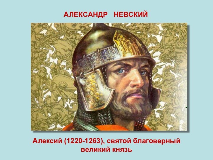 АЛЕКСАНДР  НЕВСКИЙАлексий (1220-1263), святой благоверный великий князь