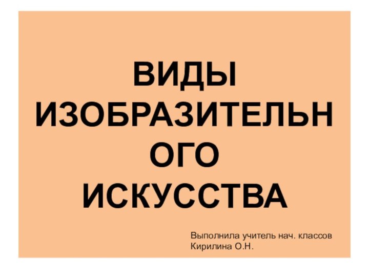 ВИДЫ  ИЗОБРАЗИТЕЛЬНОГО  ИСКУССТВАВыполнила учитель нач. классовКирилина О.Н.