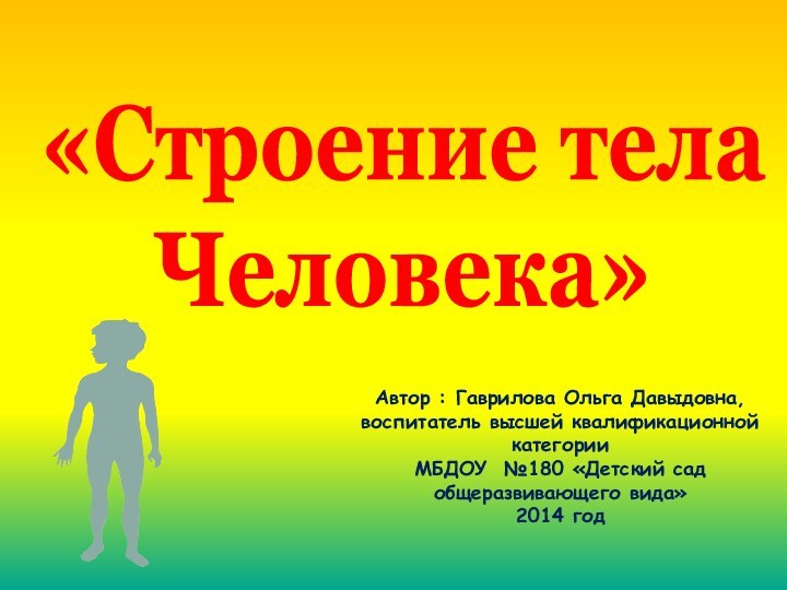 «Строение телаЧеловека» Автор : Гаврилова Ольга Давыдовна,воспитатель высшей квалификационной категории МБДОУ №180