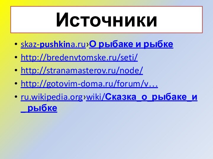 Источникиskaz-pushkina.ru›О рыбаке и рыбкеhttp://bredenvtomske.ru/seti/http://stranamasterov.ru/node/http://gotovim-doma.ru/forum/v…ru.wikipedia.org›wiki/Сказка_о_рыбаке_и_ рыбке