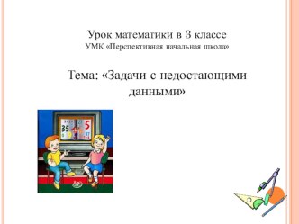 Тема: Задачи с недостающими данными план-конспект урока по математике (3 класс)