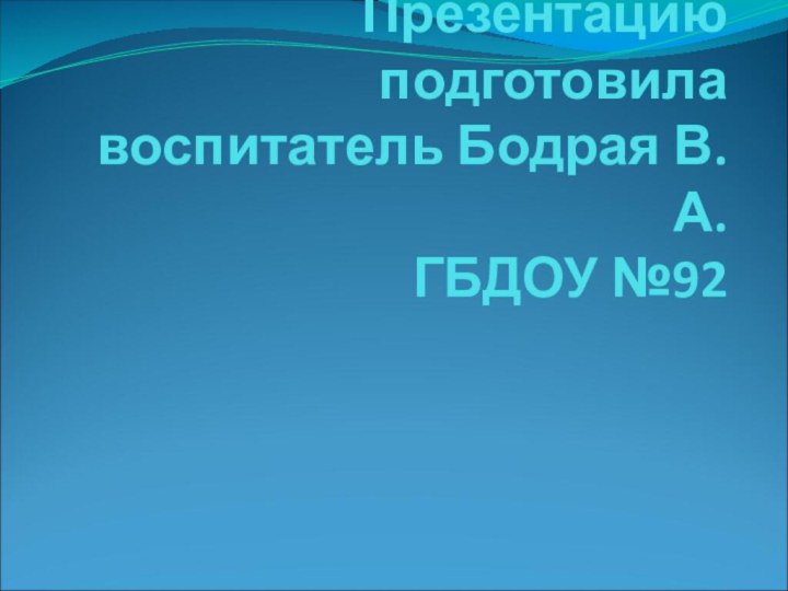 Презентацию подготовила воспитатель Бодрая В.А.  ГБДОУ №92