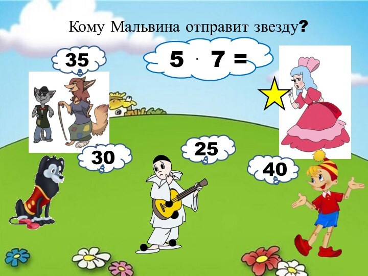 Кому Мальвина отправит звезду?5 ⋅ 7 =35302540