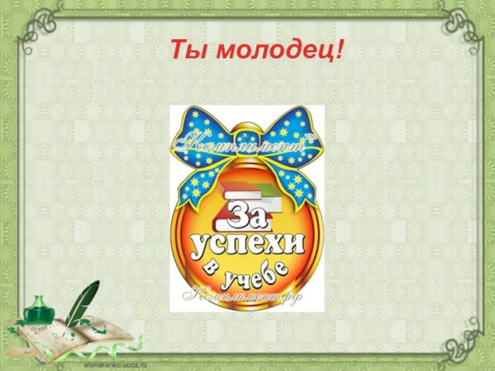 Ты молодец!