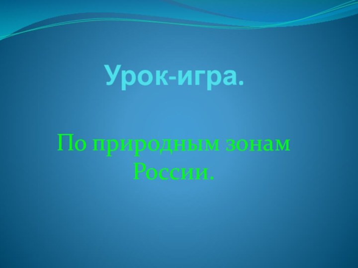 Урок-игра. По природным зонам России.