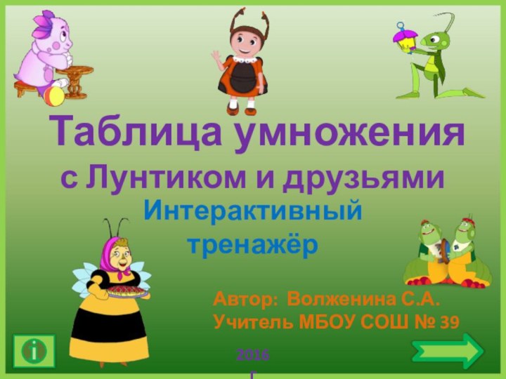 Таблица умножения  с Лунтиком и друзьямиИнтерактивный тренажёрАвтор: Волженина С.А.Учитель МБОУ СОШ № 39 2016г