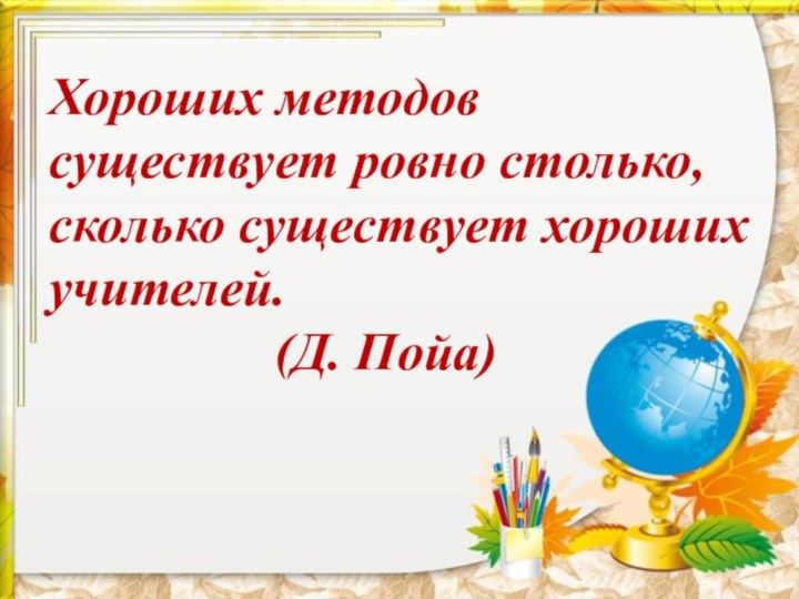 Хороших методов существует ровно столько, сколько существует хороших учителей.    