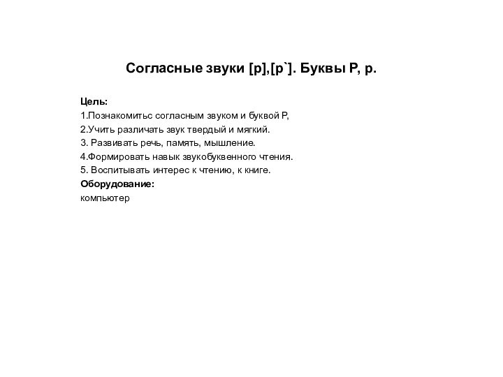 Согласные звуки [р],[р`]. Буквы Р, р.Цель:1.Познакомитьс согласным звуком и буквой Р,2.Учить различать