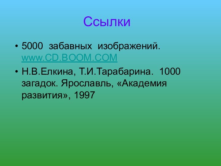 Ссылки 5000 забавных изображений. www.CD.BOOM.COMН.В.Елкина, Т.И.Тарабарина. 1000 загадок. Ярославль, «Академия развития», 1997