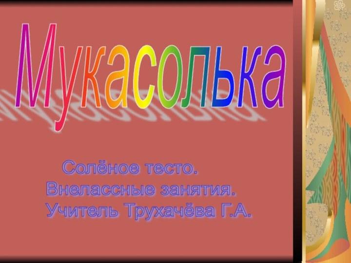 Мукасолька  Солёное тесто.  Внелассные занятия.  Учитель Трухачёва Г.А.