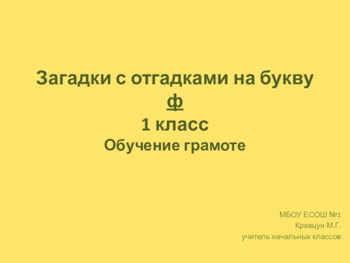 Загадки с отгадками на букву ф 1 класс Обучение грамотеМБОУ ЕСОШ №1Кравцун М.Г.учитель начальных классов