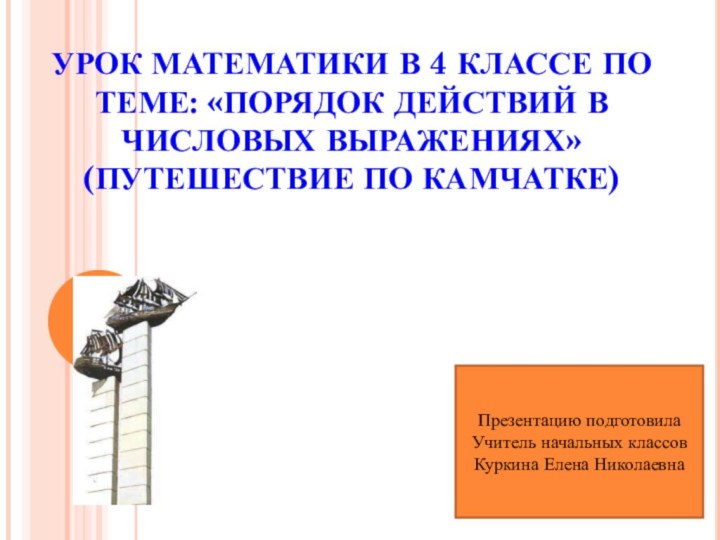 УРОК МАТЕМАТИКИ В 4 КЛАССЕ ПО ТЕМЕ: «ПОРЯДОК ДЕЙСТВИЙ В ЧИСЛОВЫХ ВЫРАЖЕНИЯХ»