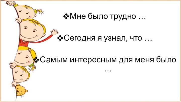 Мне было трудно …Сегодня я узнал, что …Самым интересным для меня было …