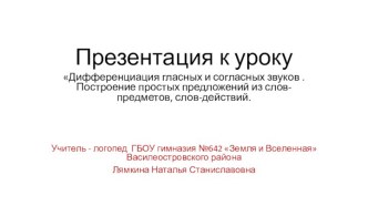 Дифференциация гласных и согласных звуков . Построение простых предложений из слов-предметов, слов-действий. план-конспект урока по логопедии (1 класс)