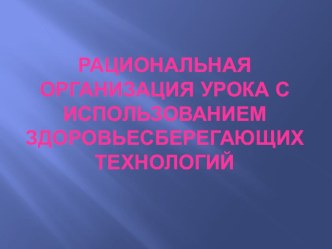 Рациональная организация урока с использованием здоровьесберегающих технологий презентация к уроку