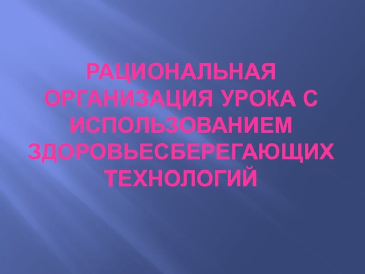 Рациональная организация урока с использованием здоровьесберегающих технологий