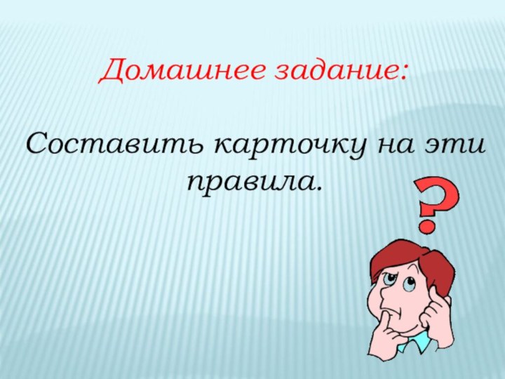 Домашнее задание:Составить карточку на эти правила.