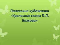 Палехские художники Уральские сказы П.П. Бажова к беседе по теме Заглянем в малахитовую шкатулку Павла Бажова презентация к уроку по чтению (3 класс) по теме