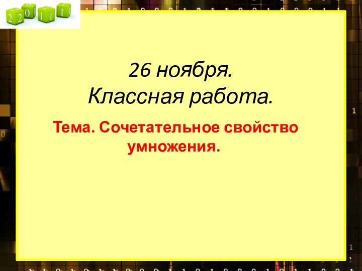 26 ноября. Классная работа.Тема. Сочетательное свойство умножения.